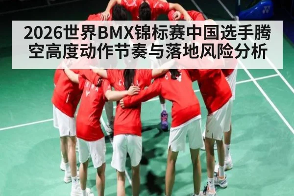 2026世界BMX锦标赛中国选手腾空高度动作节奏与落地风险分析